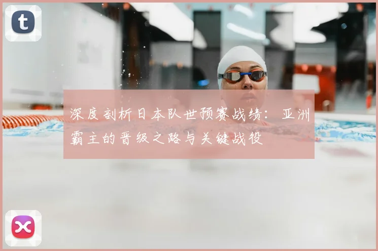 深度剖析日本队世预赛战绩:亚洲霸主的晋级之路与关键战役