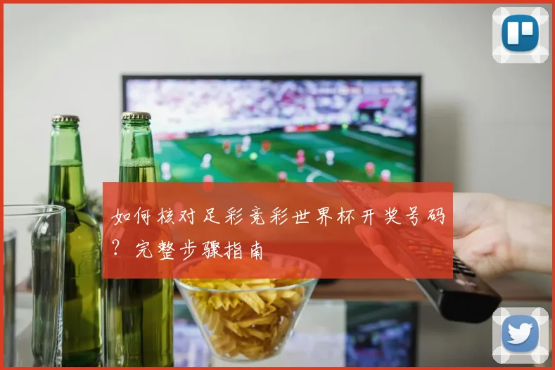 如何核对足彩竞彩世界杯开奖号码?完整步骤指南