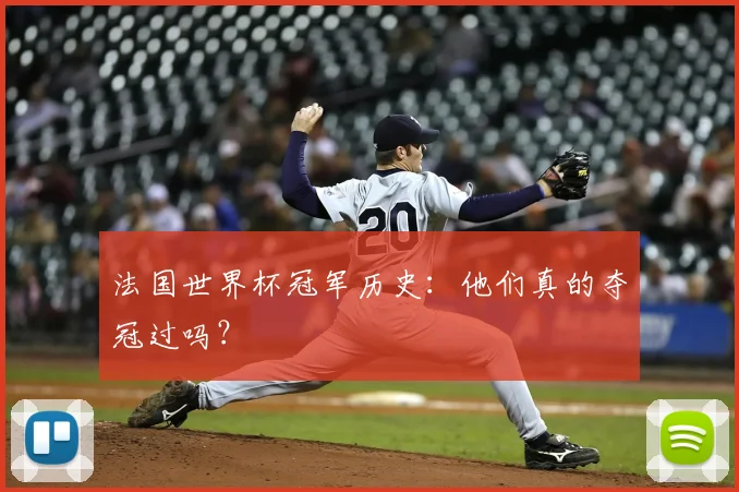 法国世界杯冠军历史：他们真的夺冠过吗？