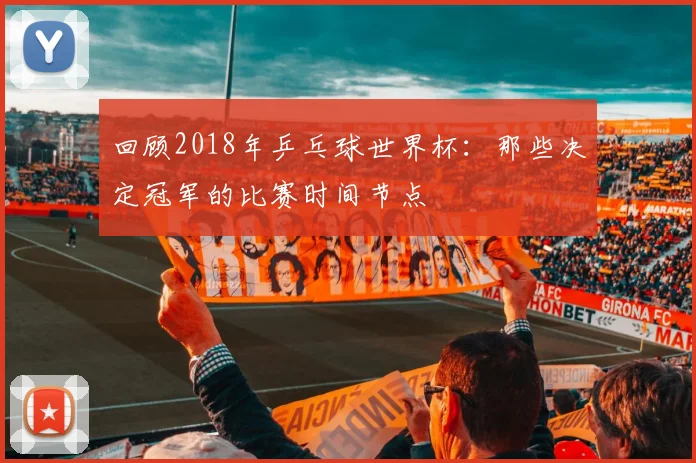 回顾2018年乒乓球世界杯：那些决定冠军的比赛时间节点