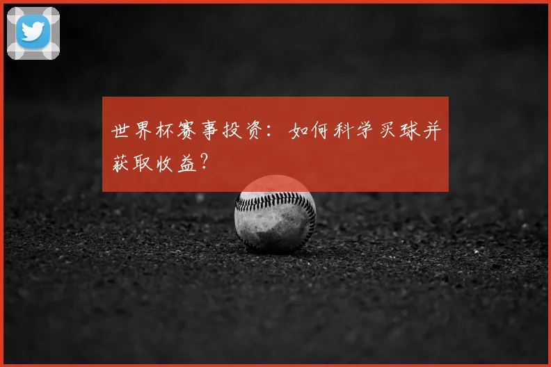 世界杯赛事投资:如何科学买球并获取收益?