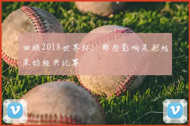回顾2018世界杯：那些影响足彩结果的经典比赛