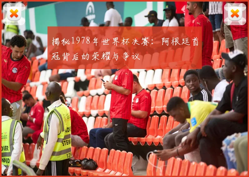 揭秘1978年世界杯决赛:阿根廷首冠背后的荣耀与争议
