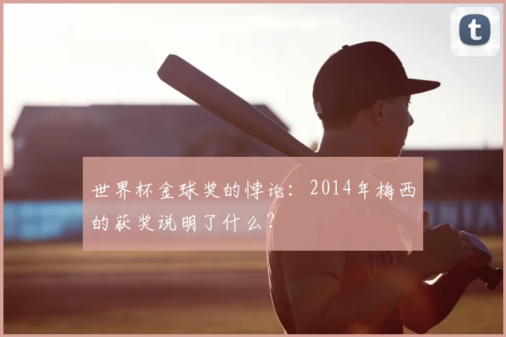 世界杯金球奖的悖论:2014年梅西的获奖说明了什么?