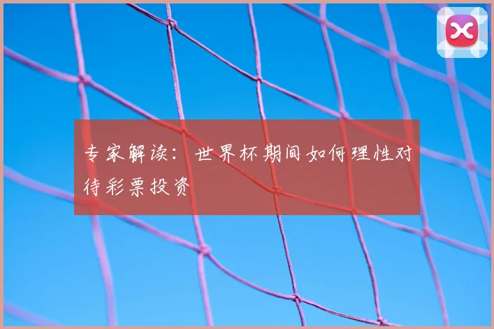 专家解读:世界杯期间如何理性对待彩票投资