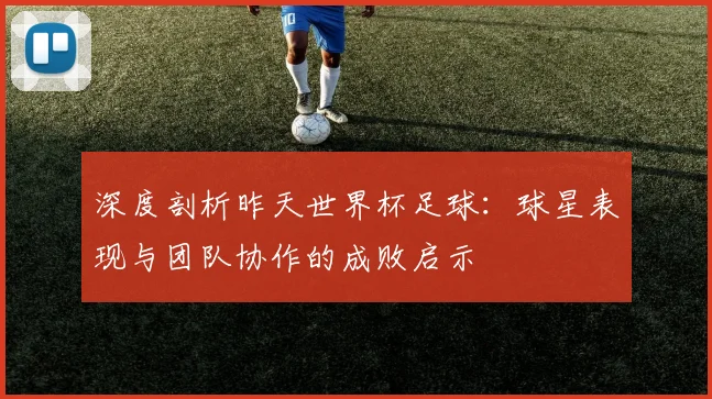 深度剖析昨天世界杯足球:球星表现与团队协作的成败启示