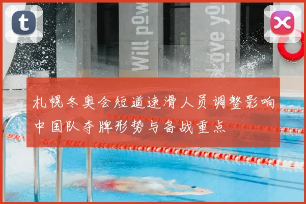 札幌冬奥会短道速滑人员调整影响中国队夺牌形势与备战重点