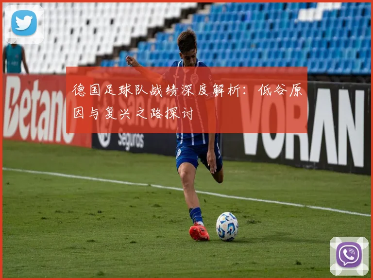 德国足球队战绩深度解析：低谷原因与复兴之路探讨