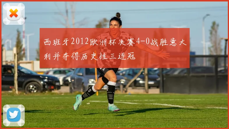 西班牙2012欧洲杯决赛4-0战胜意大利并夺得历史性三连冠