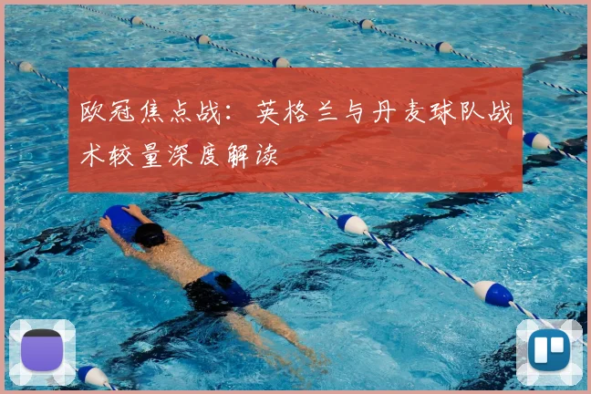 欧冠焦点战：英格兰与丹麦球队战术较量深度解读