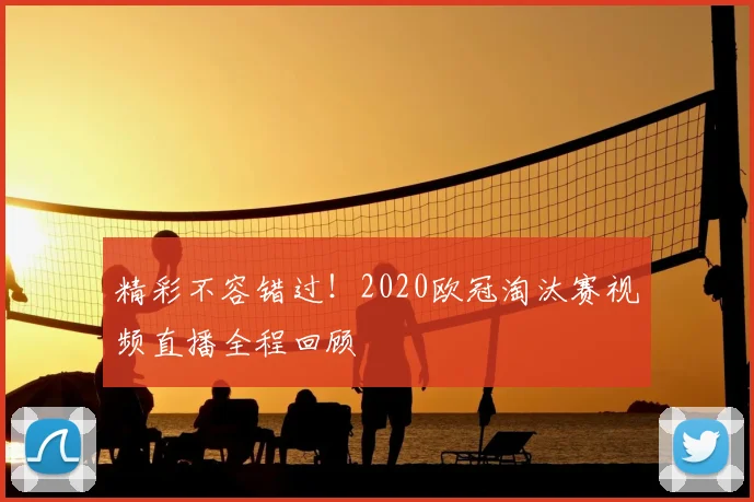 精彩不容错过！2020欧冠淘汰赛视频直播全程回顾