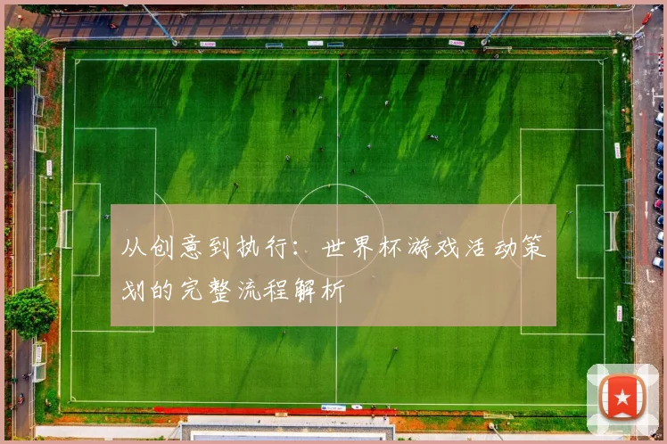 从创意到执行：世界杯游戏活动策划的完整流程解析